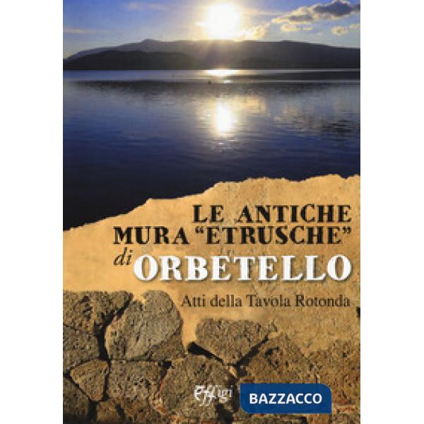 Antiche mura «etrusche» di Orbetello. Atti della Tavola rotonda (Le)
