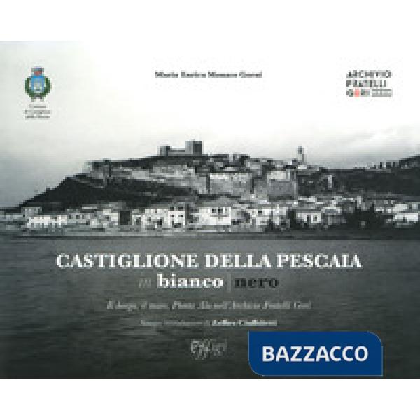 Castiglione della Pescaia in bianco nero. Il borgo, il mare, Punta Ala nell'Archivio Fratelli Gori. Ediz. illustrata