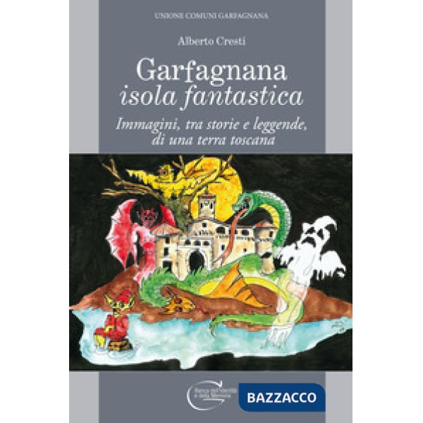 Garfagnana isola fantastica. Immagini, tra storie e leggende, di una terra toscana