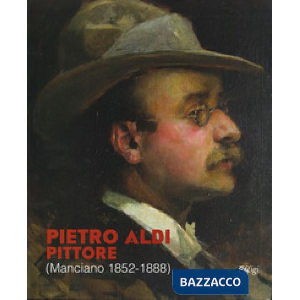 Pietro Aldi pittore (Manciano, 1852-1888). Catalogo della mostra (Firenze, 5 novembre-31 dicembre 2019)