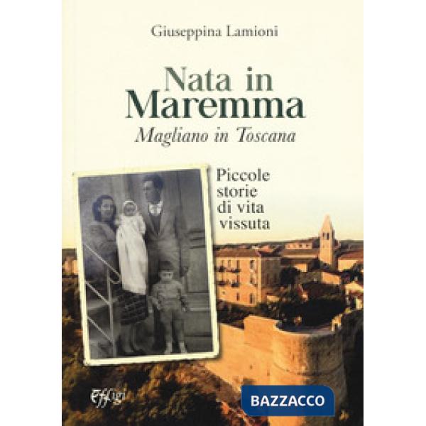Nata in Maremma. Magliano in Toscana. Piccole storie di vita vissuta