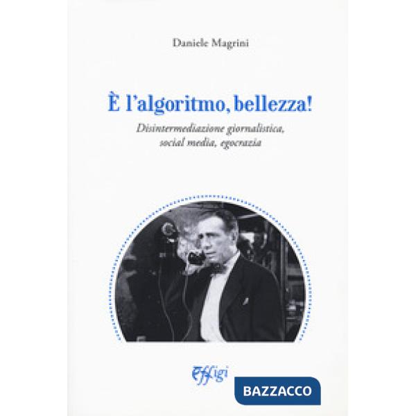 E' l'algoritmo, bellezza. Disintermediazione giornalistica, social media, egocrazia
