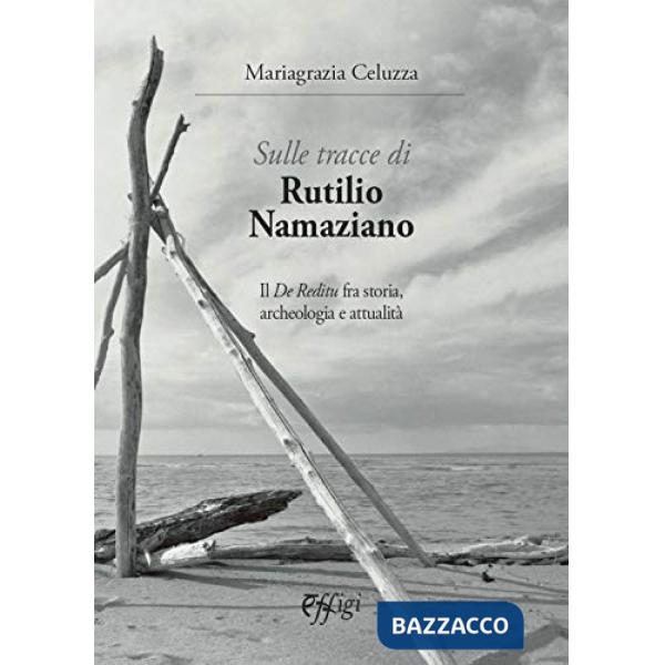 Sulle tracce di Rutilio Namaziano. Il «De Reditu» fra storia, archeologia e attualità
