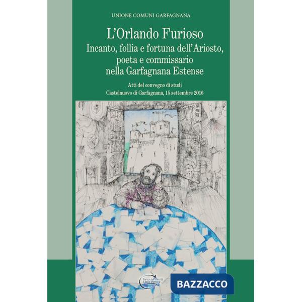 Orlando furioso. Incanto, follia e fortuna dell'Ariosto, poeta e commissario nella Garfagnana Estense (L')