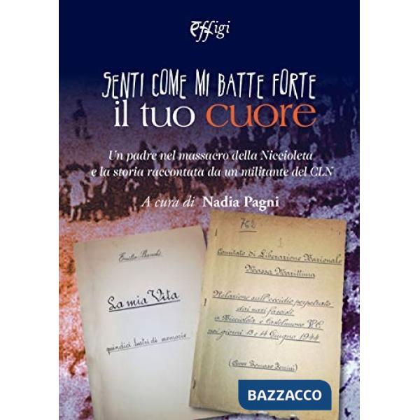 Senti come mi batte forte il tuo cuore. Un padre nel massacro della Niccioleta e la storia raccontata da un militante del CLN
