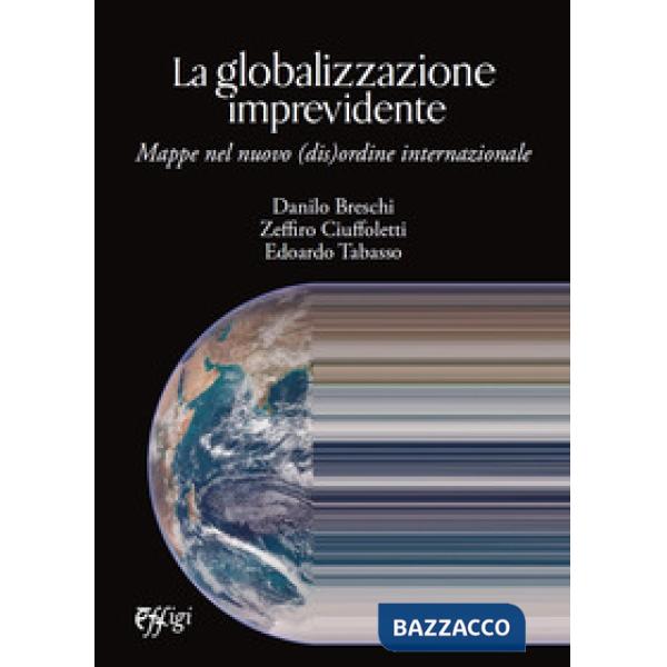 Globalizzazione imprevidente. Mappe nel nuovo (dis)ordine internazionale (La)