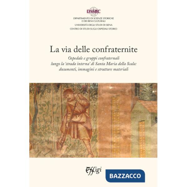 Via delle confraternite. Ospedale e gruppi confraternali lungo la «strada interna» di Santa Maria della Scala: documenti, immagi