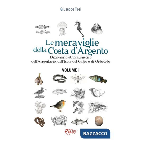 Meraviglie della Costa d'Argento. Dizionario etnofaunistico dell'Argentario, dell'Isola del Giglio e di Orbetello (Le). Vol. 1