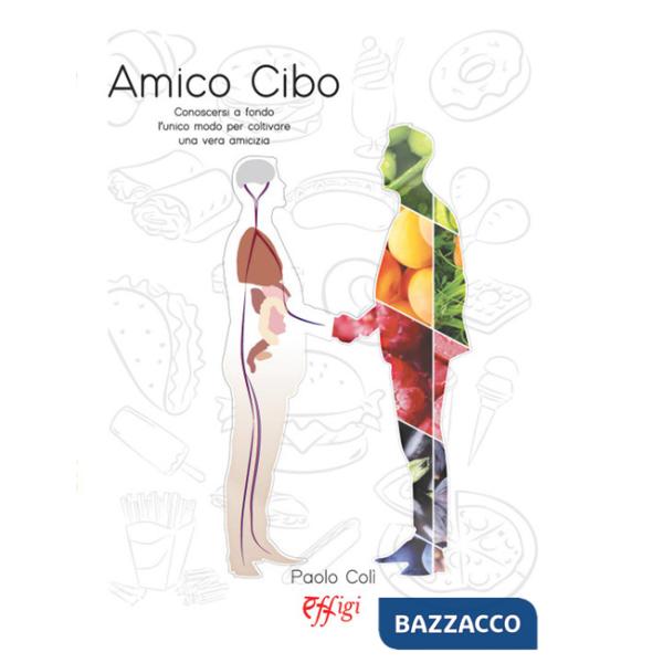 Amico cibo. Conoscersi a fondo, l'unico modo per coltivare una vera amicizia