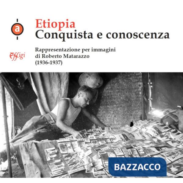 Etiopia. Conquista e conoscenza. Rappresentazione per immagini di Roberto Matarazzo (1936-1937). Ediz. illustrata