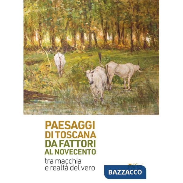 Paesaggi di Toscana da Fattori al Novecento. Tra macchia e realtà del vero. Ediz. illustrata