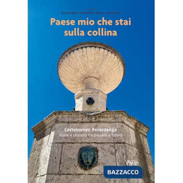 Paese mio che stai sulla collina. Castelnuovo Berardenga. Storie e racconti tra passato e futuro