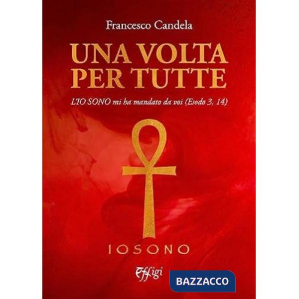 Una volta per tutte. L'Io Sono mi ha mandato da voi (Esodo 3, 14)