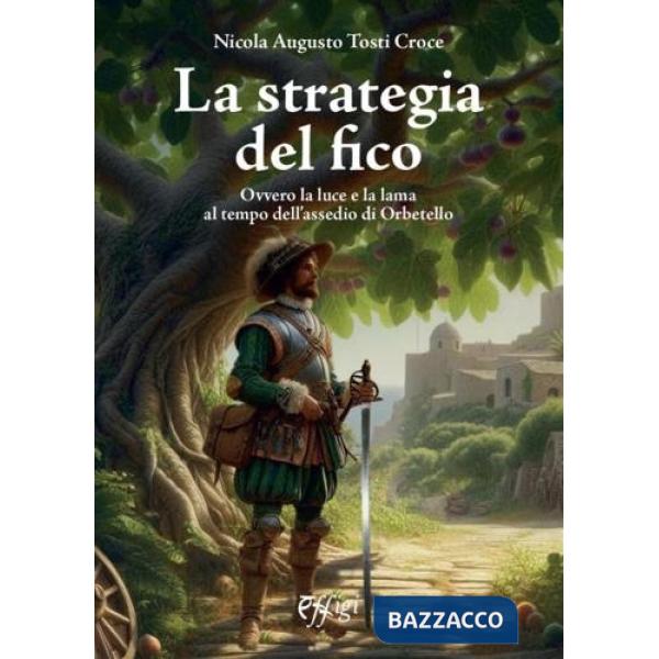 Strategia del fico Ovvero la luce e la lama al tempo dell'assedio di Orbetello (La)