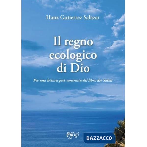 Regno ecologico di Dio. Per una lettura post-umanista del libro dei Salmi (Il)