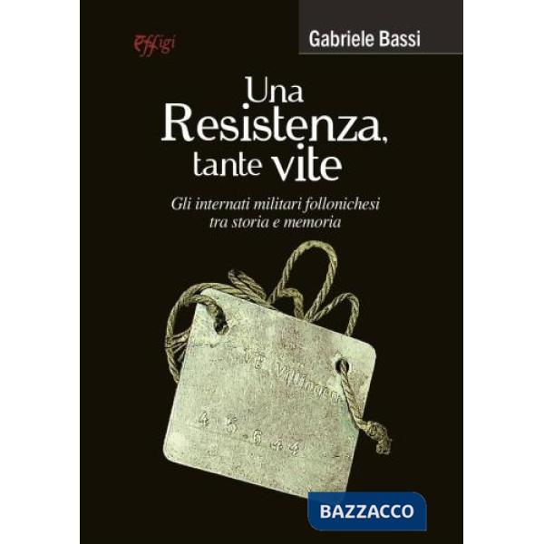 Resistenza, tante vite. Gli internati militari follonichesi tra storia e memoria (Una)