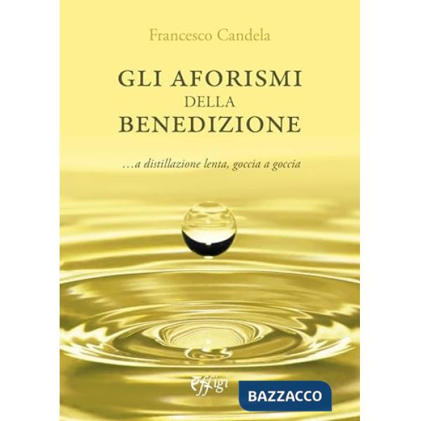 Aforismi della benedizione... A distillazione lenta, goccia a goccia (Gli)