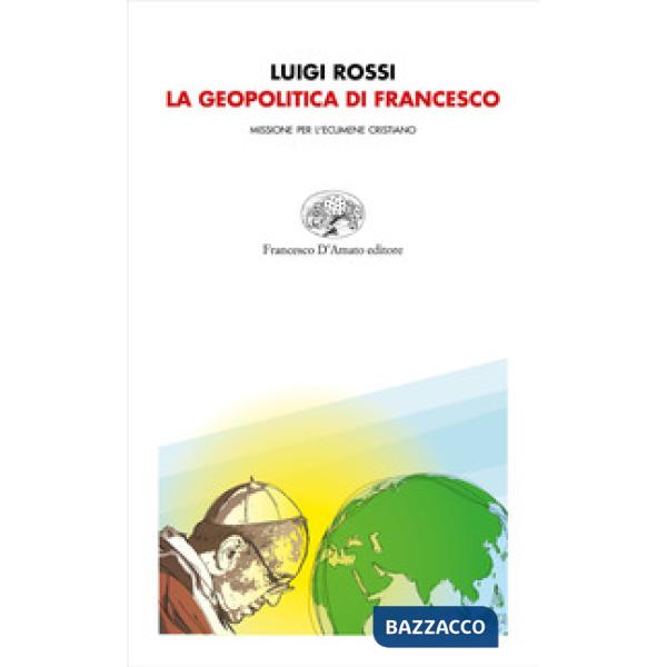 Geopolitica di Francesco. Missione per l'ecumene cristiano (La)