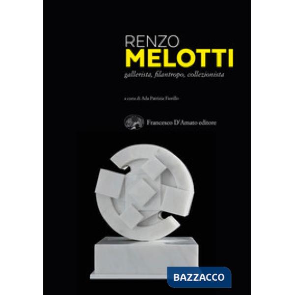 Renzo Melotti. Gallerista, filantropo, collezionista. Ediz. illustrata