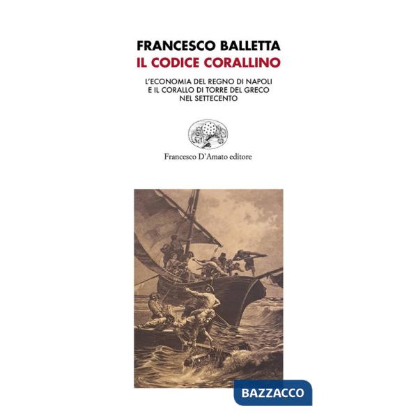 Codice corallino. L'economia del Regno di Napoli e il corallo di Torre del Greco nel Settecento (Il)