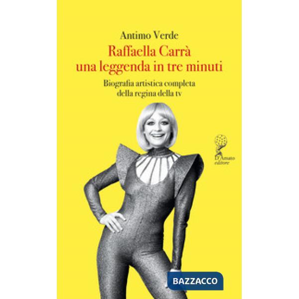 Raffaella Carrà. Una leggenda in tre minuti. Biografia artistica completa della regina della tv