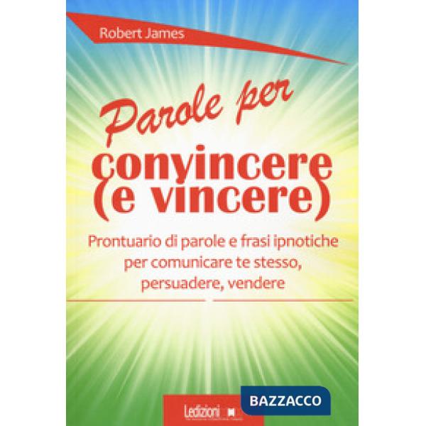 Parole per convincere (e per vincere) Prontuario di parole e frasi ipnotiche per