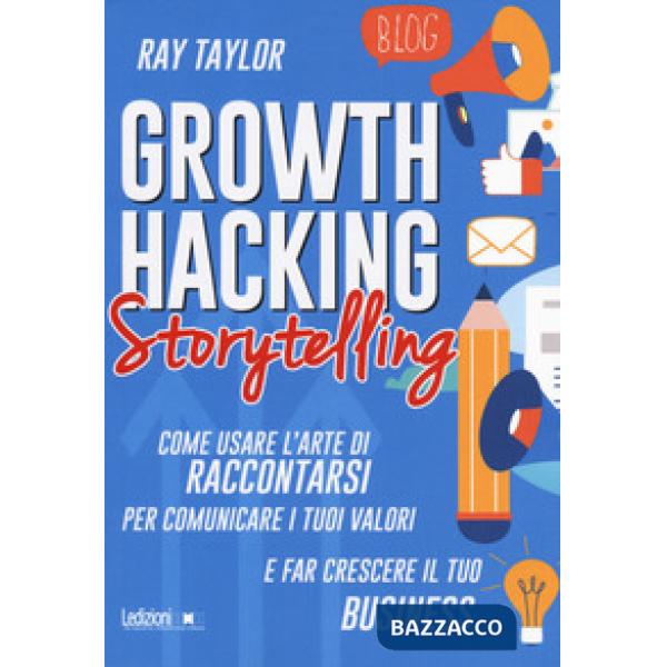 Growth hacking storytelling. Come usare l'arte di raccontarsi per comunicare i t