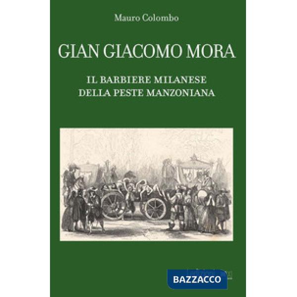 Gian Giacomo Mora. Il barbiere milanese della peste manzoniana