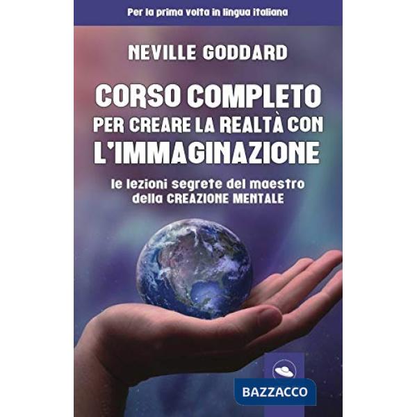 Corso completo per creare la realtà con l'immaginazione. Le lezioni segrete del maestro della creazione mentale