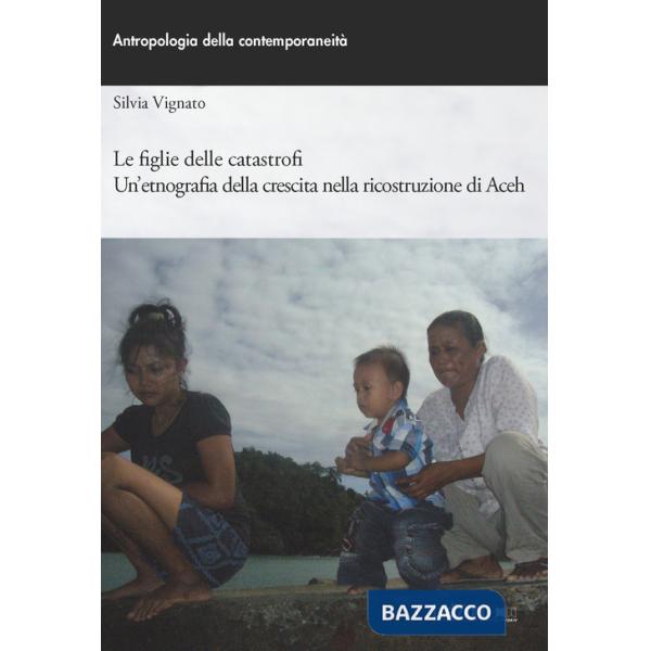 Figlie delle catastrofi. Un'etnografia della crescita nella ricostruzione di Aceh (Le)