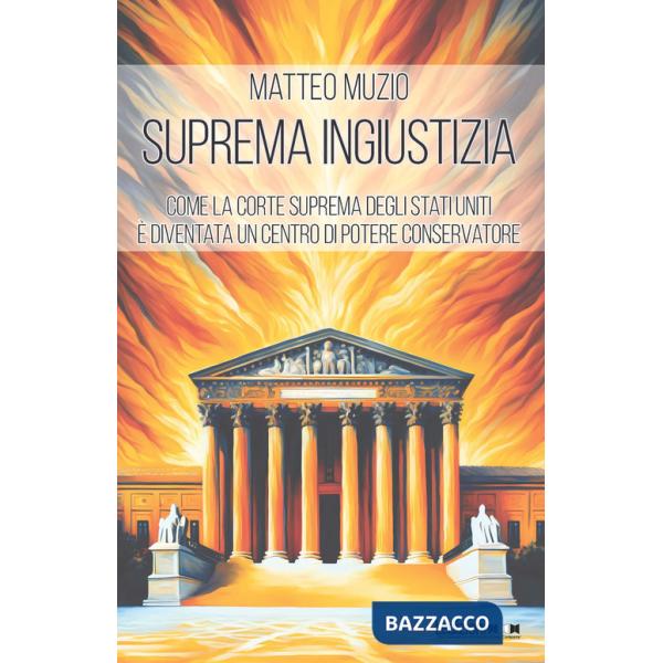 Suprema ingiustizia. Come la Corte Suprema degli Stati Uniti è diventata un centro di potere conservatore