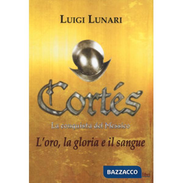 Cortés. La conquista del Messico. Vol. 1: L' oro, la gloria e il sangue