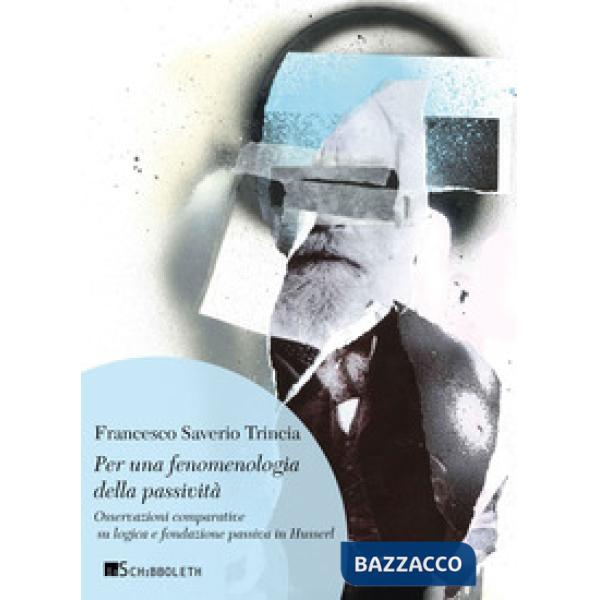 Per una fenomenologia della passività. Osservazioni comparative su logica e fondazione passiva in Husserl. Nuova ediz.
