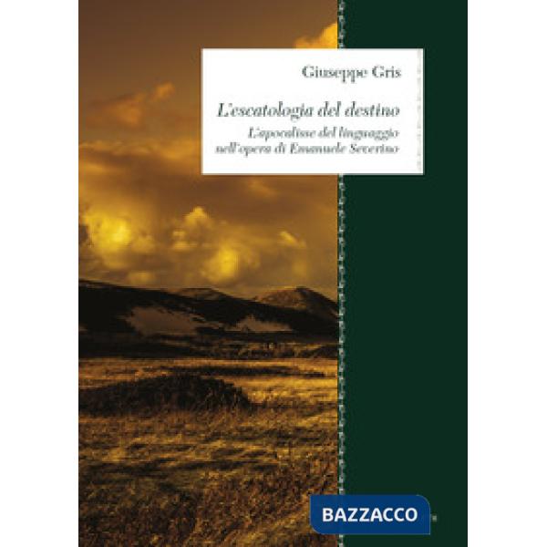 Escatologia del destino. L'apocalisse del linguaggio nell'opera di Emanuele Severino (L')