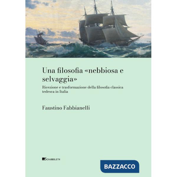 Filosofia «nebbiosa e selvaggia» Ricezione e trasformazione della filosofia classica tedesca in Italia (Una)