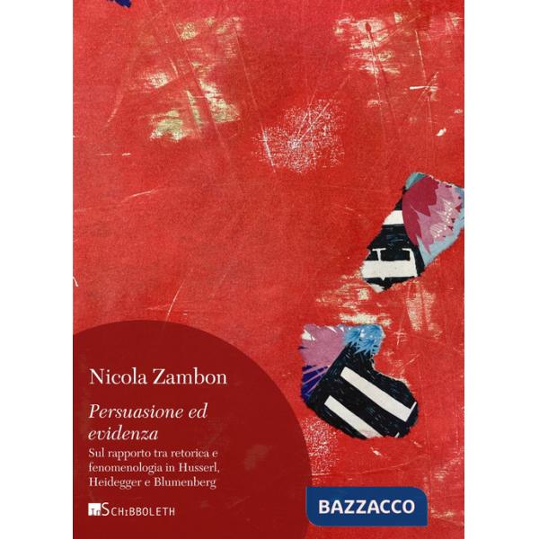 Persuasione ed evidenza. Sul rapporto tra retorica e fenomenologia in Husserl, Heidegger e Blumenberg