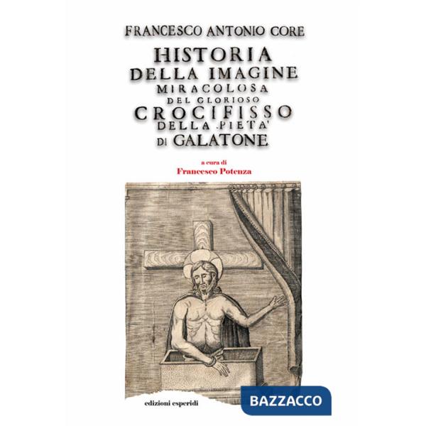 Historia della immagine miracolosa del glorioso Crocifisso della Pietà. Riverito nella terra di Galatena, e delle cose meravigli