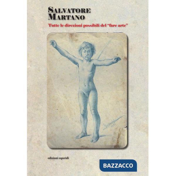 Salvatore Martano. Tutte le direzioni possibili del «fare arte». Ediz. illustrata