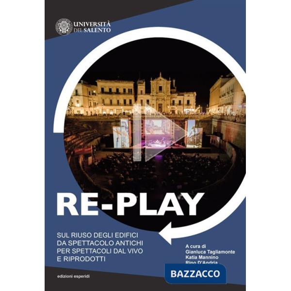 Re-play. Sul riuso degli edifici da spettacolo antichi per spettacoli dal vivo e riprodotti (Atti del convegno Cavallino-Lecce, 