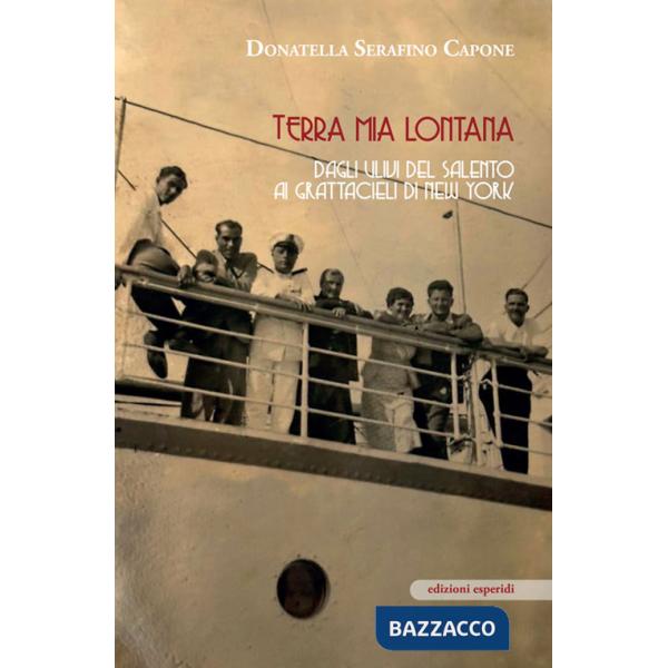 Terra mia lontana. Dagli ulivi del Salento ai grattacieli di New York