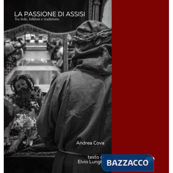 Passione di Assisi. Tra fede, folklore e tradizione. Ediz. illustrata (La)