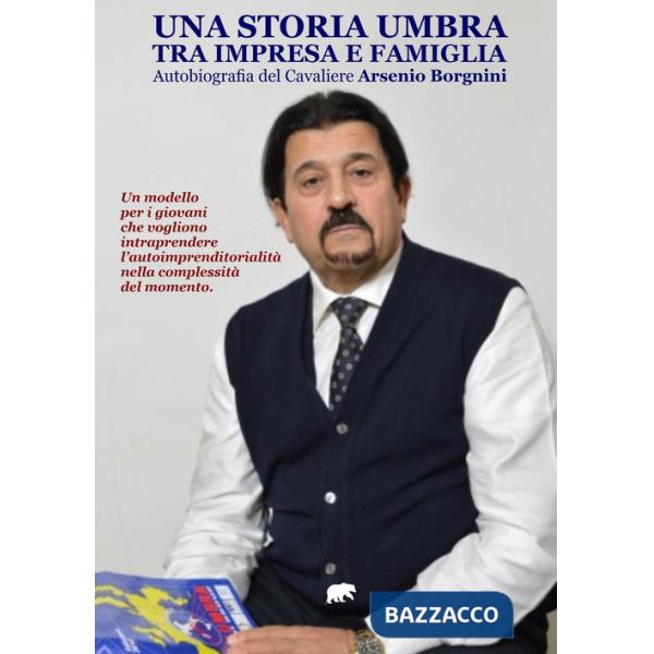 Storia umbra tra impresa e famiglia. Autobiografia del Cavaliere Arsenio Borgnini (Una)