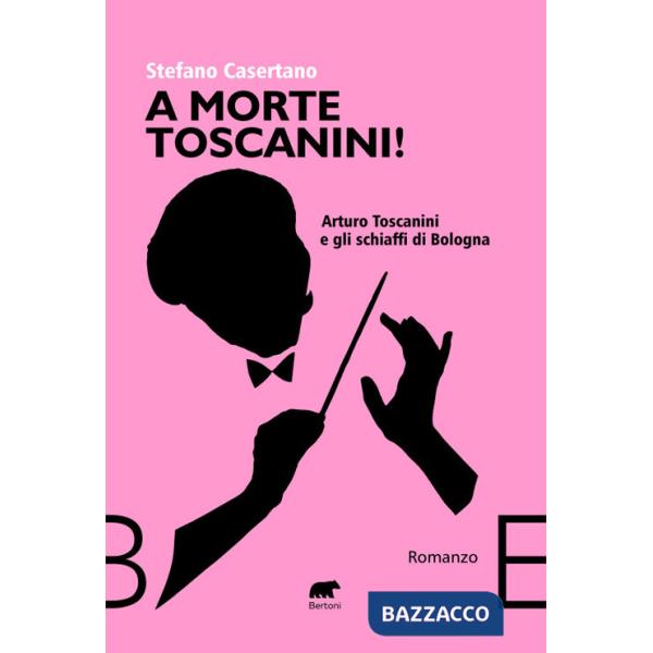 A morte Toscanini! Arturo Toscanini e gli schiaffi di Bologna