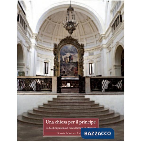 Chiesa per il principe. La basilica palatina di Santa Barbara in Mantova. Ediz. a colori (Una)