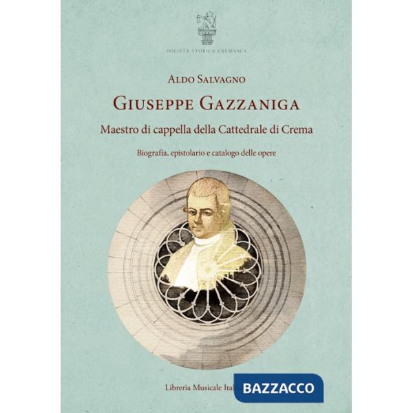Giuseppe Gazzaniga. Maestro di cappella della Cattedrale di Crema. Biografia, epistolario e catalogo delle opere