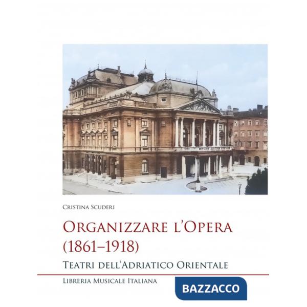 Organizzare l'opera (1861-1918). Teatri dell'Adriatico Orientale