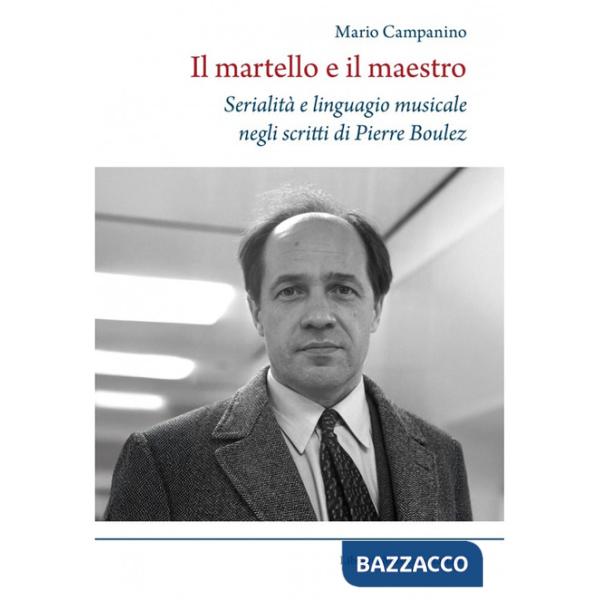Martello e il maestro Serialità e linguaggio musicale negli scritti di Pierre Boulez (Il)