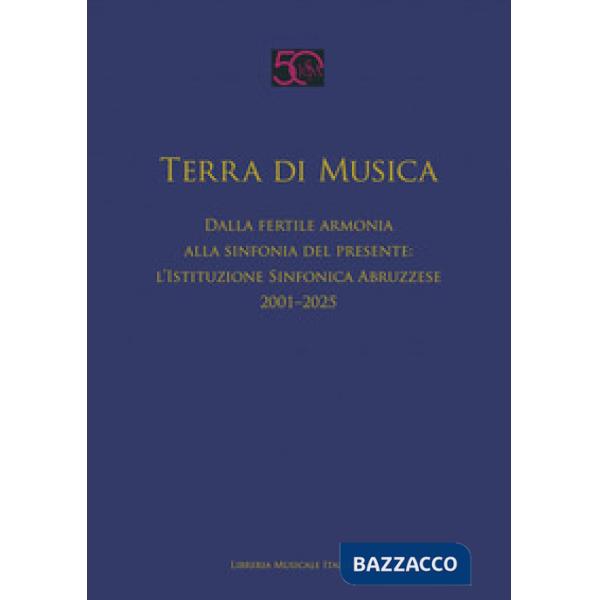 Terra di musica. Dalla fertile armonia alla sinfonia del presente: l'Istituzione Sinfonica Abruzzese (2001-2025)