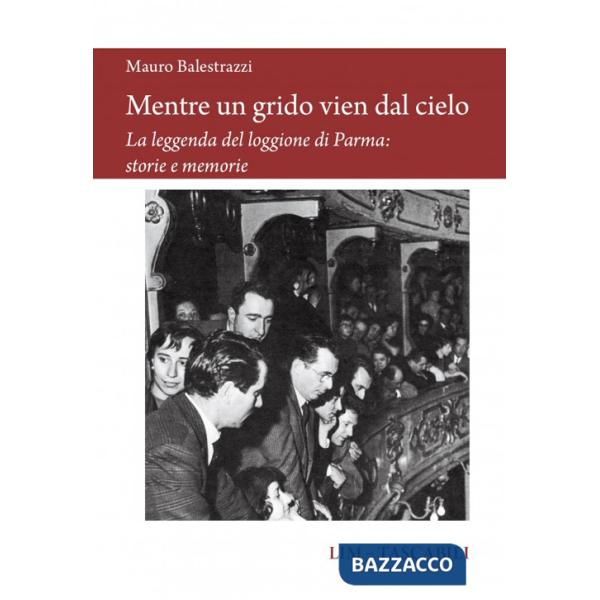 Mentre un grido vien dal cielo. La leggenda del loggione di Parma: storie e memorie