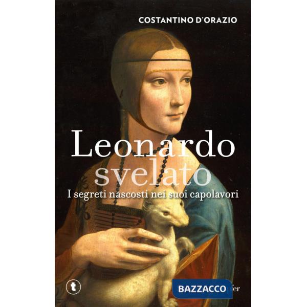 Leonardo svelato. I segreti nascosti nei suoi capolavori